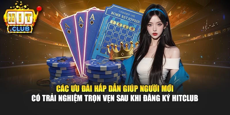 Các ưu đãi hấp dẫn giúp người mới có trải nghiệm trọn vẹn sau khi đăng ký Hitclub