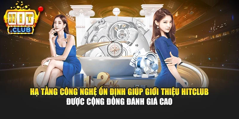 Hạ tầng công nghệ ổn định giúp giới thiệu Hitclub được cộng đồng đánh giá cao