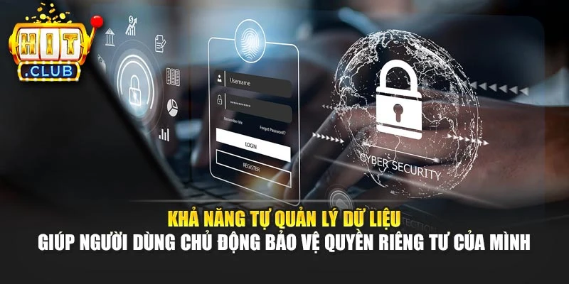 Khả năng tự quản lý dữ liệu giúp người dùng chủ động bảo vệ quyền riêng tư của mình