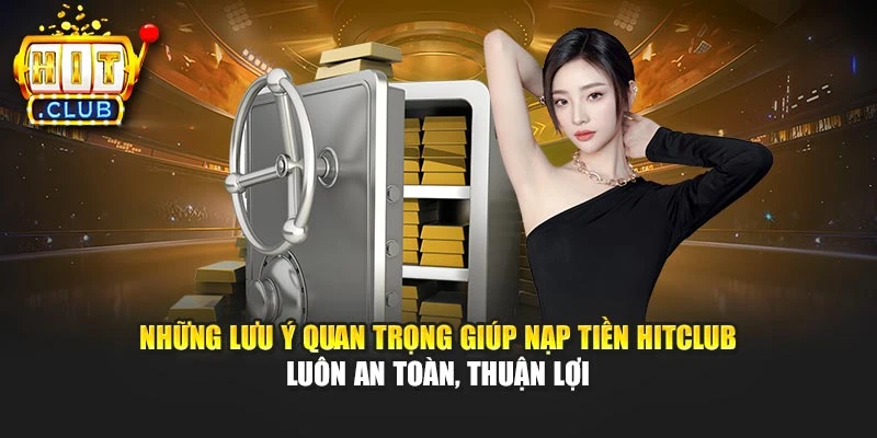 Những lưu ý quan trọng giúp nạp tiền Hitclub luôn an toàn, thuận lợi
