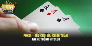Poker – Trò Chơi Bài Chiến Thuật Tại Hệ Thống Hitclub