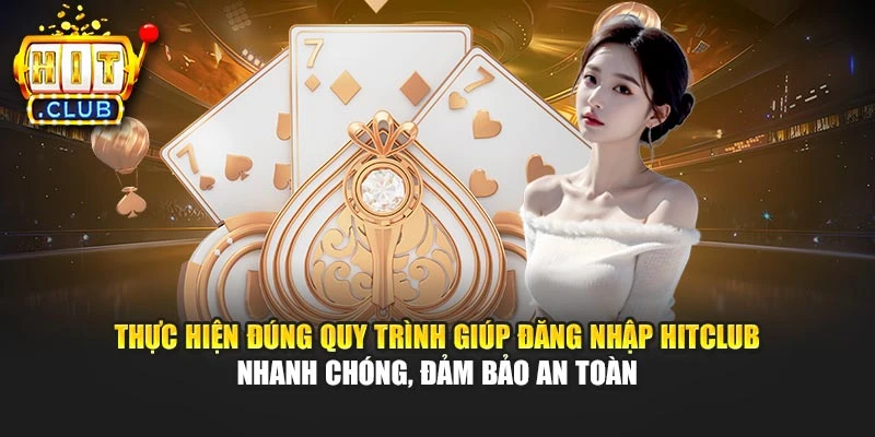 Thực hiện đúng quy trình giúp đăng nhập Hitclub nhanh chóng, đảm bảo an toàn